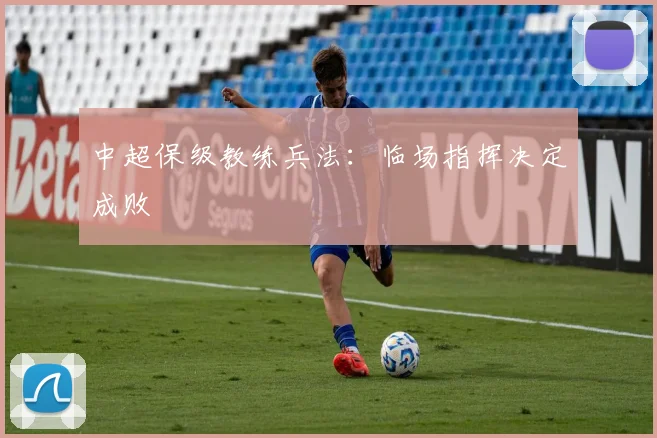 中超保级教练兵法：临场指挥决定成败