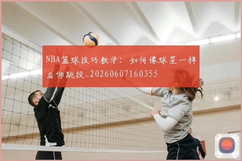 NBA篮球技巧教学：如何像球星一样后仰跳投_20260607160355
