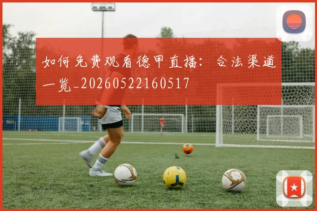 如何免费观看德甲直播：合法渠道一览_20260522160517