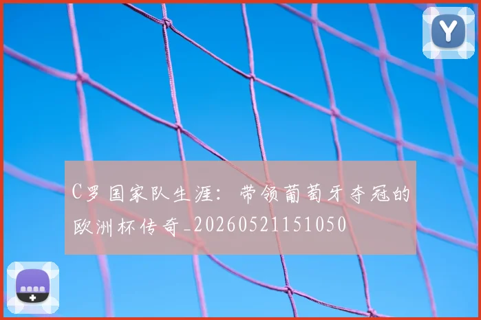 C罗国家队生涯：带领葡萄牙夺冠的欧洲杯传奇_20260521151050