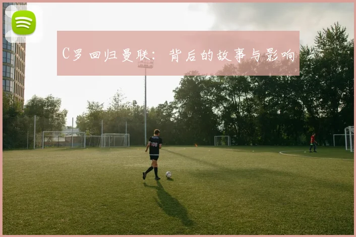 C罗回归曼联：背后的故事与影响