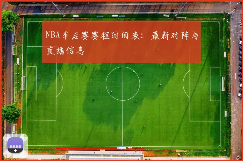 NBA季后赛赛程时间表：最新对阵与直播信息