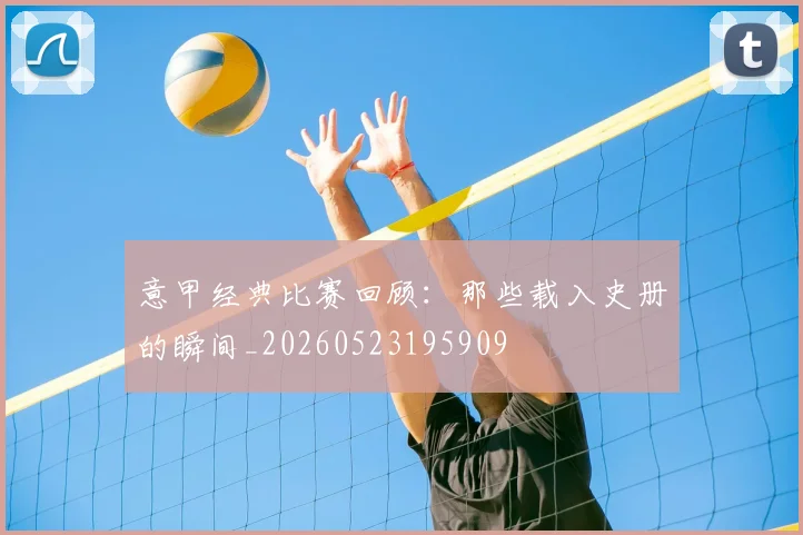 意甲经典比赛回顾：那些载入史册的瞬间_20260523195909