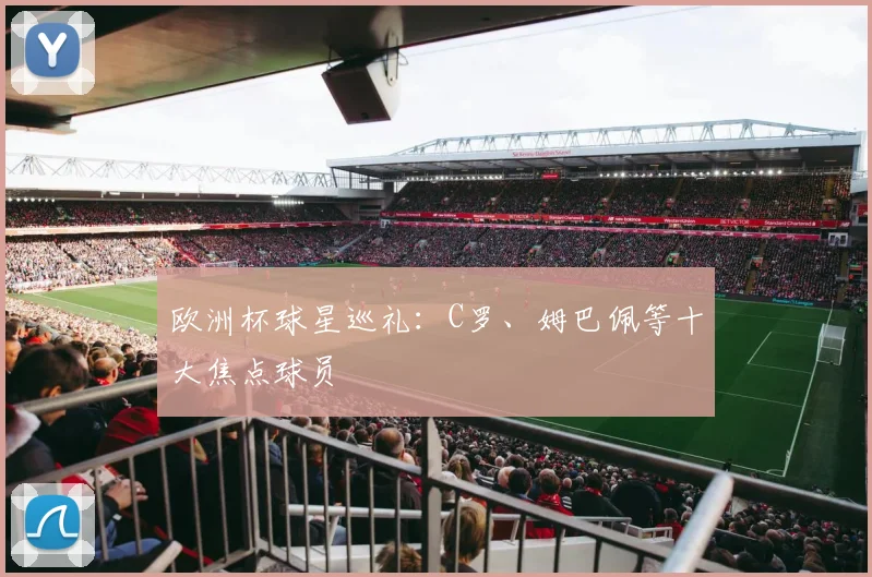 欧洲杯球星巡礼：C罗、姆巴佩等十大焦点球员