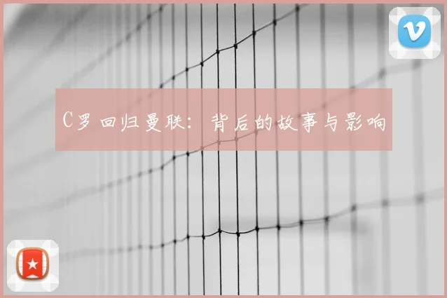 C罗回归曼联：背后的故事与影响