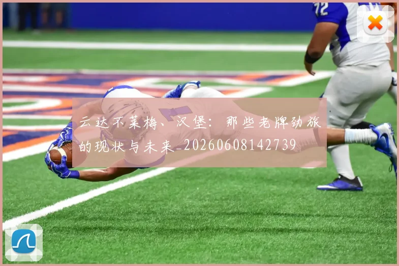 云达不莱梅、汉堡：那些老牌劲旅的现状与未来_20260608142739