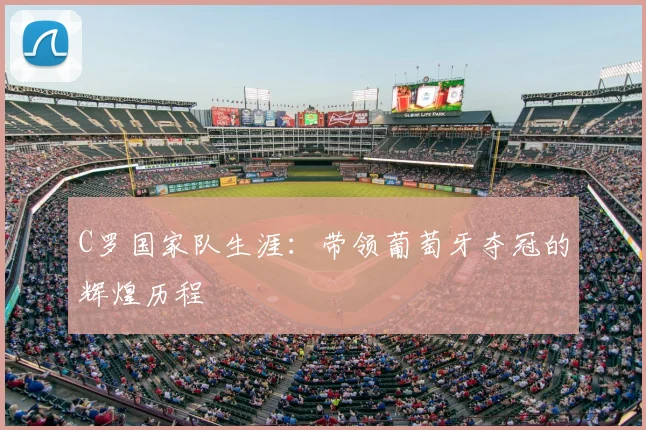 C罗国家队生涯：带领葡萄牙夺冠的辉煌历程